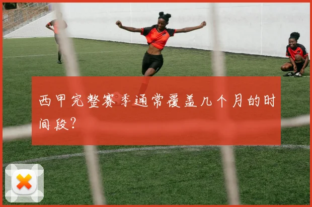 西甲完整赛季通常覆盖几个月的时间段？