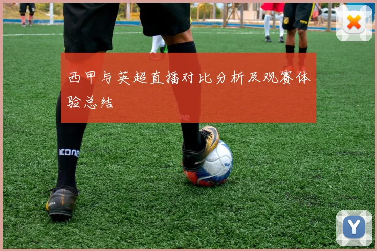 西甲与英超直播对比分析及观赛体验总结