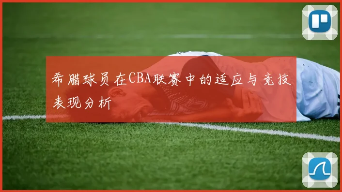 希腊球员在CBA联赛中的适应与竞技表现分析