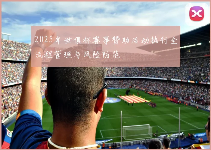 2025年世俱杯赛事赞助活动执行全流程管理与风险防范