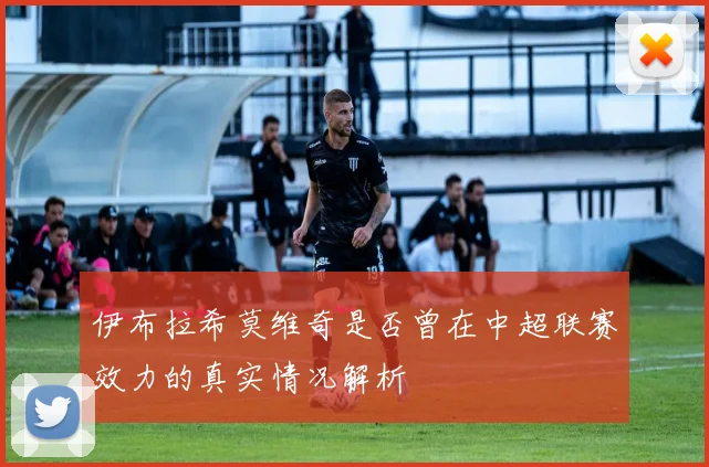 伊布拉希莫维奇是否曾在中超联赛效力的真实情况解析