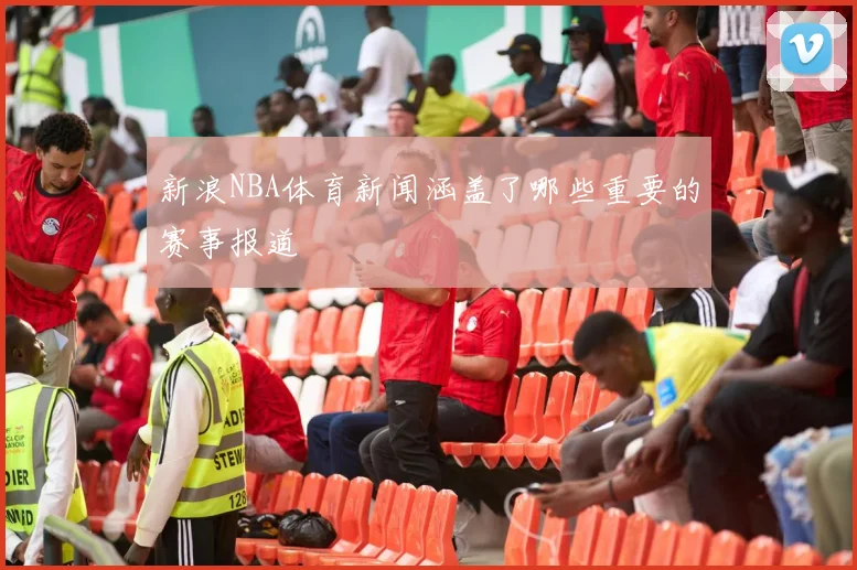 新浪NBA体育新闻涵盖了哪些重要的赛事报道