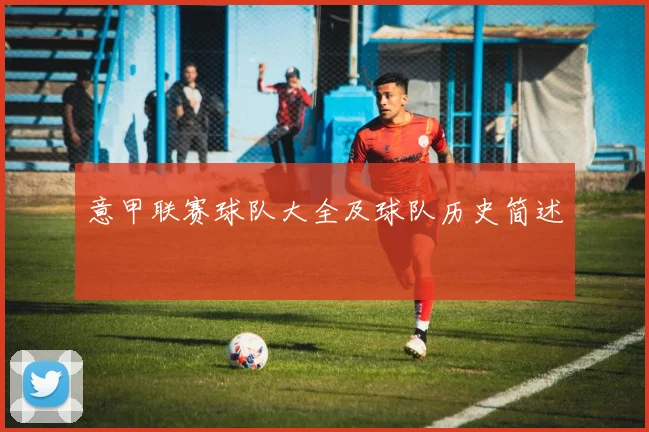 意甲联赛球队大全及球队历史简述