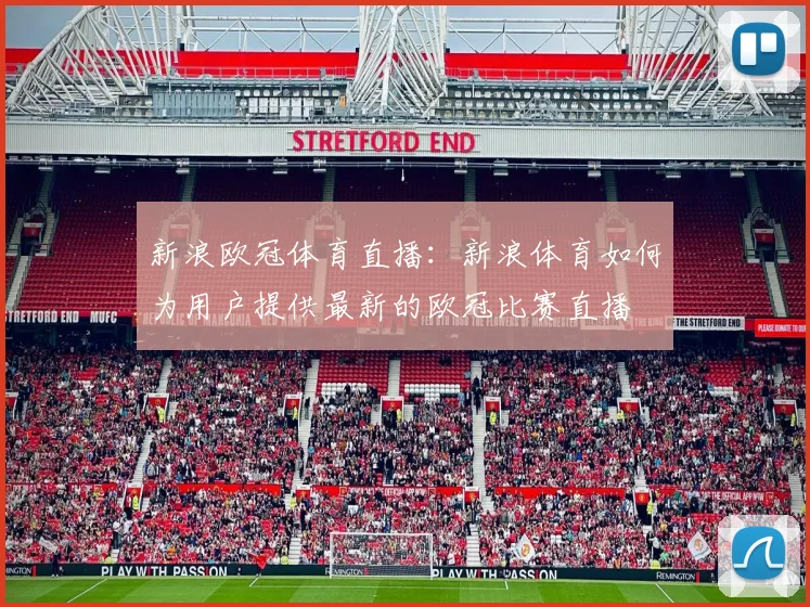 新浪欧冠体育直播：新浪体育如何为用户提供最新的欧冠比赛直播