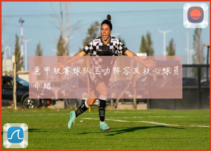 意甲联赛球队主力阵容及核心球员介绍