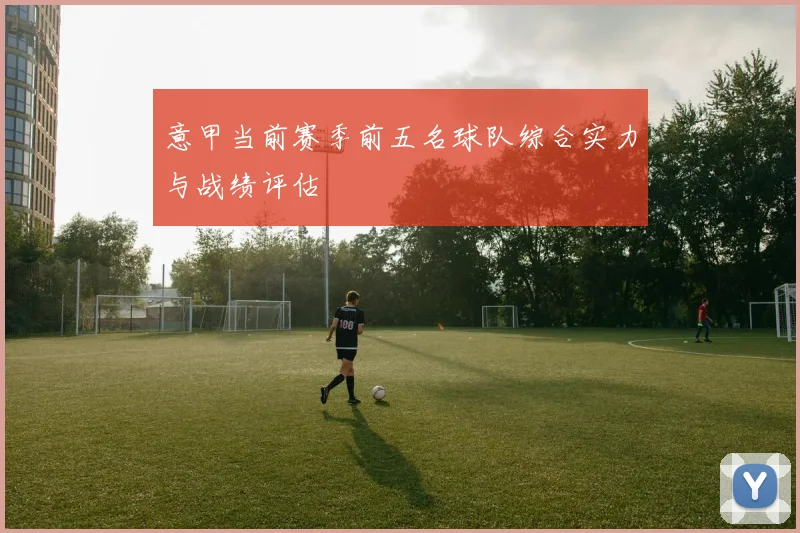 意甲当前赛季前五名球队综合实力与战绩评估